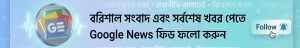 বরিশাল সংবাদ এর প্রতিটি নিউজ পড়ুন এখন Google News এ।